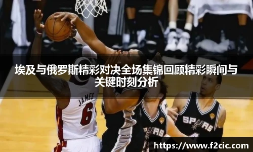埃及与俄罗斯精彩对决全场集锦回顾精彩瞬间与关键时刻分析