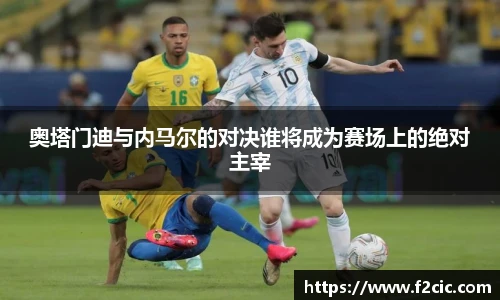 奥塔门迪与内马尔的对决谁将成为赛场上的绝对主宰