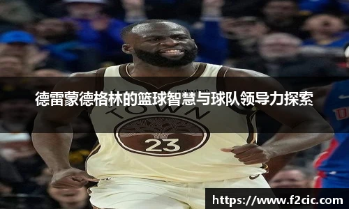 德雷蒙德格林的篮球智慧与球队领导力探索