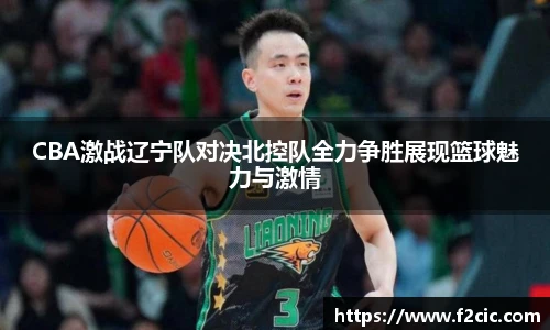BwinCBA激战辽宁队对决北控队全力争胜展现篮球魅力与激情